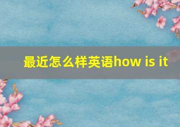 最近怎么样英语how is it